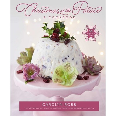 Christmas at the Palace: A Cookbook - by  Carolyn Robb (Hardcover)