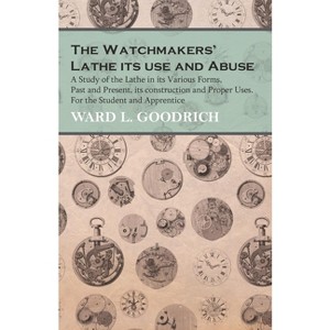 The Watchmakers' Lathe - Its use and Abuse - A Study of the Lathe in its Various Forms, Past and Present, its construction and Proper Uses. For the - 1 of 1