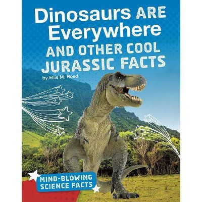 Dinosaurs Are Everywhere and Other Cool Jurassic Facts - (Mind-Blowing Science Facts) by  Ellis M Reed (Hardcover)