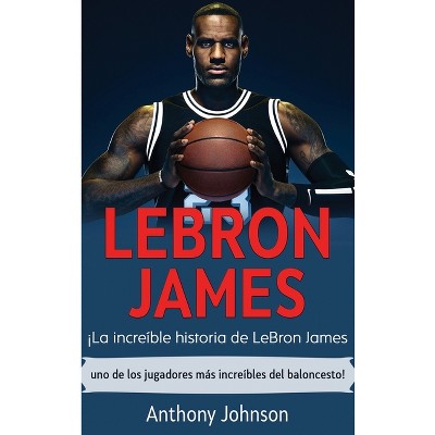 LeBron James - by  Anthony Johnson (Hardcover)