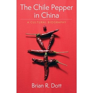 The Chile Pepper in China - (Arts and Traditions of the Table: Perspectives on Culinary H) by Brian R Dott - 1 of 1