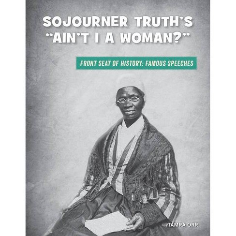 Sojourner Truth S Ain T I A Woman 21st Century Skills Library Front Seat Of History Famous Speeches By Tamra Orr Paperback Target