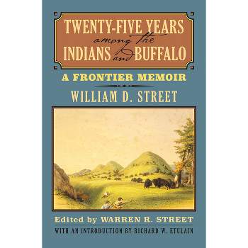 Twenty-Five Years Among the Indians and Buffalo - by  William D Street (Paperback)