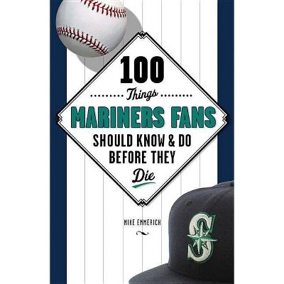  100 Things Mariners Fans Should Know & Do Before They Die - (100 Things...Fans Should Know) by  Michael Emmerich (Paperback) 