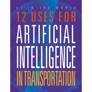 12 Uses for Artificial Intelligence in Transportation - (AI in the World) by  Erin Silver (Paperback) - 1 of 1