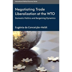 Negotiating Trade Liberalization at the Wto - (International Political Economy) by  Eugénia Da Conceição-Heldt (Hardcover) - 1 of 1