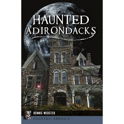 Haunted Adirondacks - (Haunted America) by  Dennis Webster (Paperback)