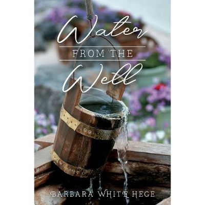 Water from the Well - by  Barbara Hege (Paperback)