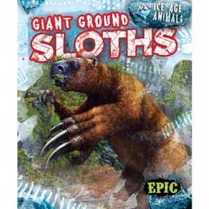Giant Ground Sloths - (Ice Age Animals) by  Elizabeth Neuenfeldt (Paperback) - 1 of 1