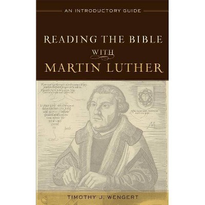 Reading the Bible with Martin Luther - by  Timothy J Wengert (Paperback)