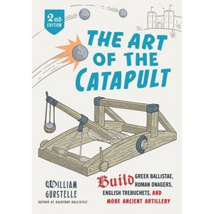 The Art of the Catapult - 2nd Edition by  William Gurstelle (Paperback) - 1 of 1