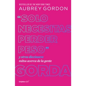 Solo Necesitas Perder Peso Y Otros Diecinueve Mitos Acerca de la Gente Gorda / Y Ou Just Need to Lose Weight - by  Aubrey Gordon (Paperback) - 1 of 1