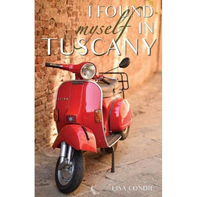 I Found Myself in Tuscany - by  Lisa Condie (Paperback)