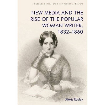 New Media and the Rise of the Popular Woman Writer, 1832-1860 - (Edinburgh Critical Studies in Victorian Culture) by  Alexis Easley (Hardcover)