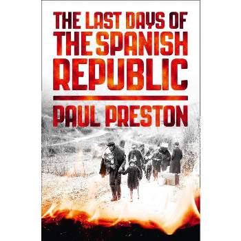 The Last Days of the Spanish Republic - by  Paul Preston (Paperback)