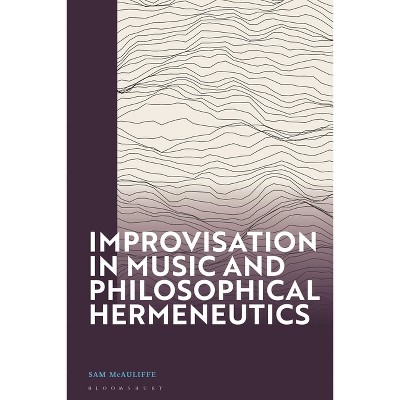 Improvisation in Music and Philosophical Hermeneutics - by  Sam McAuliffe (Paperback)