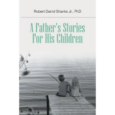 A Father's Stories For His Children - by  Phd Robert Darrol Shanks Jr (Paperback)