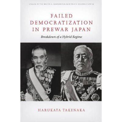 Failed Democratization in Prewar Japan - (Studies of the Walter H. Shorenstein Asia-Pacific Research C) by  Harukata Takenaka (Hardcover)