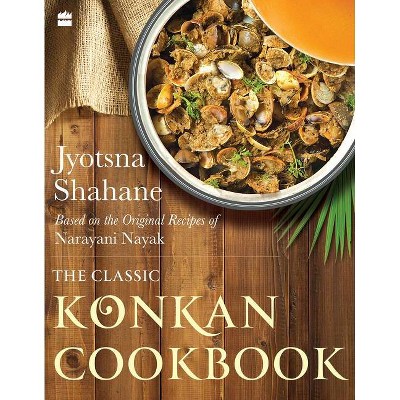 The Classic Konkan Cookbook: Based on the Original Recipes of Narayani Nayak - by  Jyotsna Shahane (Paperback)