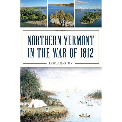 Northern Vermont in the War of 1812 - by  Jason Barney (Paperback)