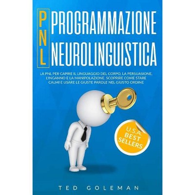 Programmazione neurolinguistica (PNL), la PNL per capire il linguaggio del corpo, la persuasione, l'inganno e la manipolazione - by  Ted Goleman