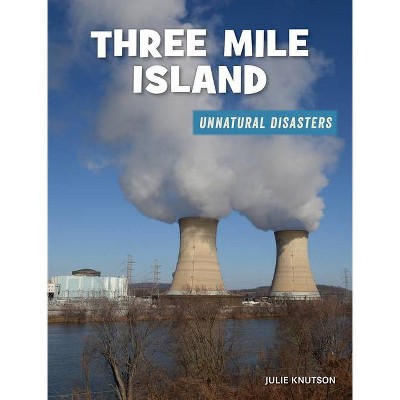 Three Mile Island - (21st Century Skills Library: Unnatural Disasters: Human Error, Design Flaws, and Bad Decisions) by  Julie Knutson (Paperback)