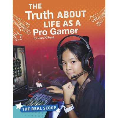 The Truth about Life as a Pro Gamer - (The Real Scoop) by  Ciara O'Neal (Hardcover)