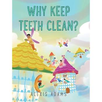 Why Keep Teeth Clean? - by  Alexis Adams (Hardcover)