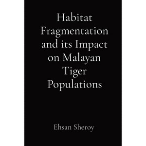 Habitat Fragmentation and its Impact on Malayan Tiger Populations - by  Ehsan Sheroy (Paperback) - 1 of 1