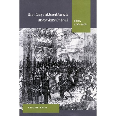 Race, State, and Armed Forces in Independence-Era Brazil - by  Hendrik Kraay (Hardcover)