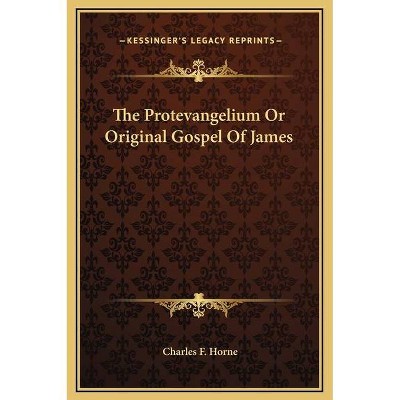 The Protevangelium Or Original Gospel Of James - by  Charles F Horne (Hardcover)