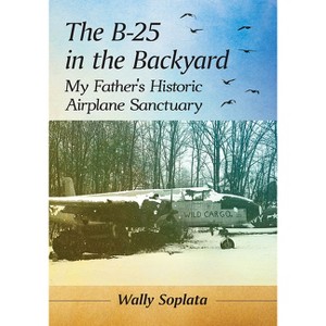 The B-25 in the Backyard - by  Wally Soplata (Paperback) - 1 of 1