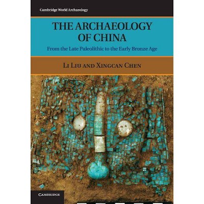  The Archaeology of China - (Cambridge World Archaeology) by  Li Liu & Xingcan Chen (Paperback) 