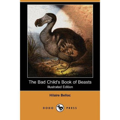 The Bad Child's Book of Beasts (Illustrated Edition) (Dodo Press) - by  Hilaire Belloc (Paperback)