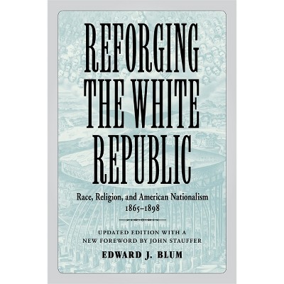 Reforging the White Republic - (Conflicting Worlds: New Dimensions of the American Civil War) by  Edward J Blum (Paperback)