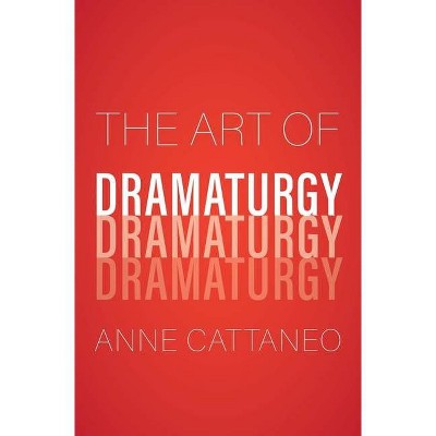 The Art of Dramaturgy - by  Anne Cattaneo (Hardcover)