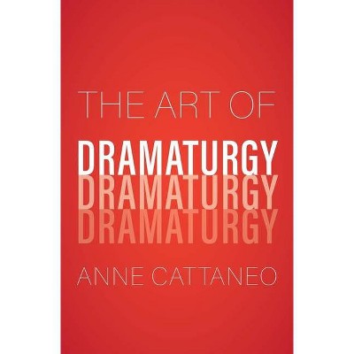 The Art of Dramaturgy - by  Anne Cattaneo (Hardcover)