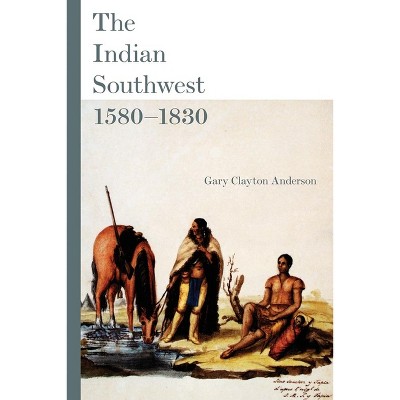 The Indian Southwest, 1580-1830 - (Civilization of the American Indian) by  Gary Clayton Anderson (Paperback)
