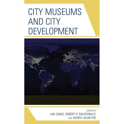 City Museums and City Development - by  Ian Jones & Robert R MacDonald & Darryl McIntyre (Hardcover)