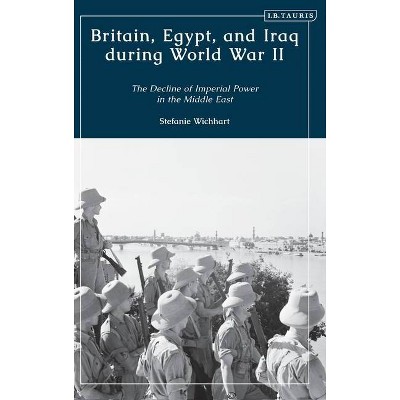 Britain, Egypt, and Iraq during World War II - by  Stefanie Wichhart (Hardcover)