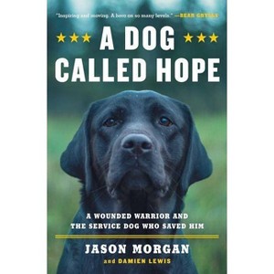 A Dog Called Hope : A Wounded Warrior And The Service Dog Who Saved Him - By Jason Morgan & Damien Lewis ( Paperback ) - 1 of 1