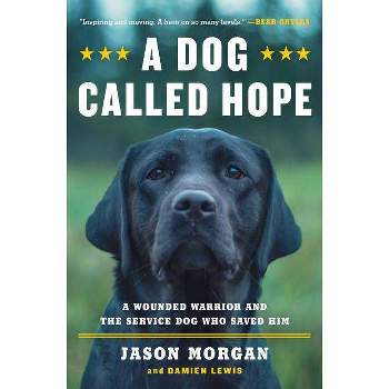 A Dog Called Hope : A Wounded Warrior And The Service Dog Who Saved Him - By Jason Morgan & Damien Lewis ( Paperback )
