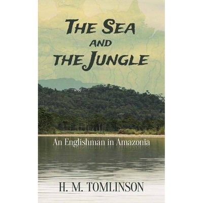 The Sea and the Jungle - by  H M Tomlinson (Paperback)