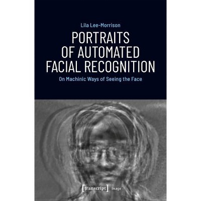 Portraits of Automated Facial Recognition - (Image) by  Lila Lee-Morrison (Paperback)