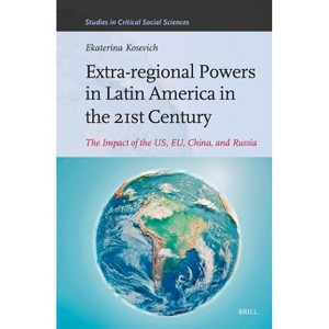 Extra-Regional Powers in Latin America in the 21st Century - (Studies in Critical Social Sciences) by  Ekaterina Kosevich (Hardcover) - 1 of 1