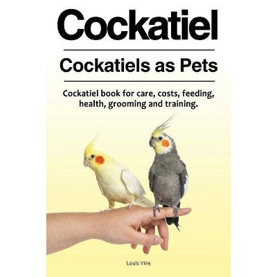 Cockatiel. Cockatiels as Pets. Cockatiel book for care, costs, feeding, health, grooming and training. - by  Louis Vine (Paperback)