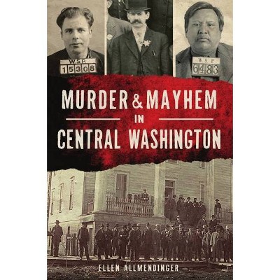 Murder & Mayhem in Central Washington - by  Ellen Allmendinger (Paperback)