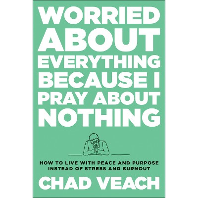 Worried about Everything Because I Pray about Nothing - by  Chad Veach (Hardcover)
