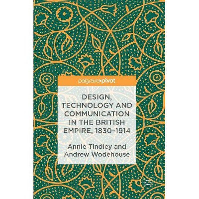 Design, Technology and Communication in the British Empire, 1830-1914 - by  Annie Tindley & Andrew Wodehouse (Hardcover)