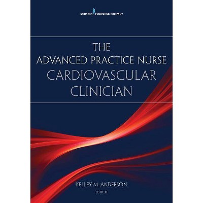 The Advanced Practice Nurse Cardiovascular Clinician - by  Kelley Anderson (Paperback)